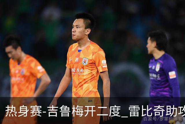 热身赛-吉鲁梅开二度 雷比奇助攻 AC米兰2-1首胜
